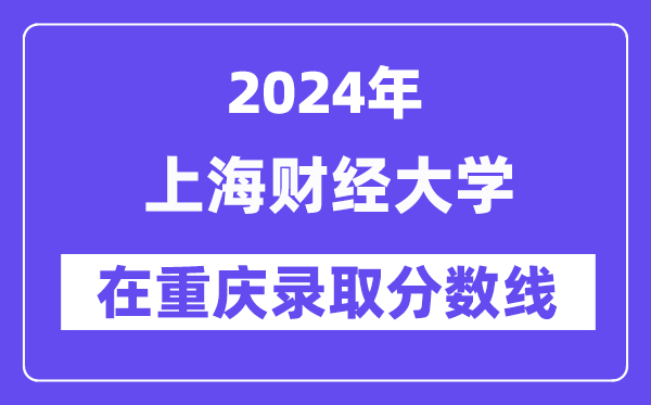 上海财经大学2024年在重庆登科分数线一览表(2025年参考)