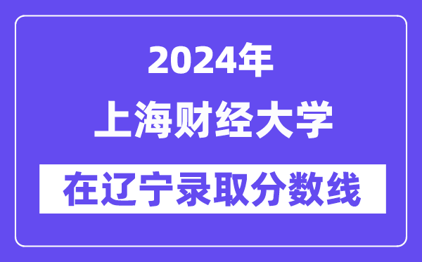 上海财经大学2024年在辽宁登科分数线一览表（2025年参考）