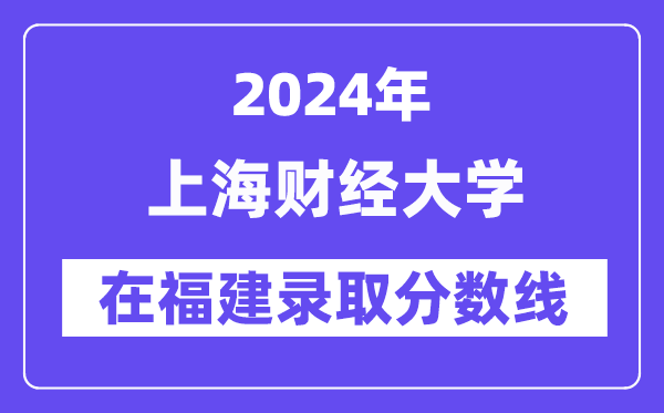上海财经大学2024年在福建登科分数线一览表（2025年参考）