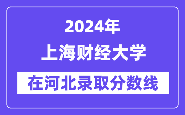 上海财经大学2024年在河北登科分数线一览表（2025年参考）