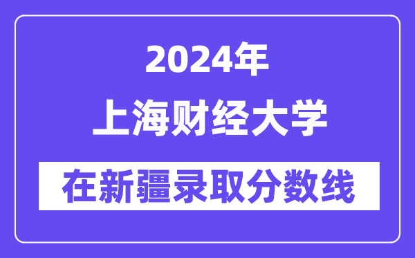 上海财经大学2024年在新疆登科分数线一览表（2025年参考）
