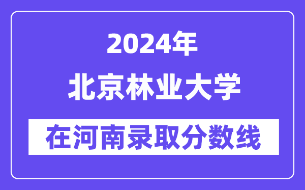 北京林业大学2024年在河南登科分数线一览表(2025年参考)