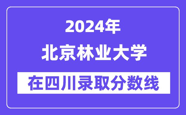 北京林业大学2024年在四川登科分数线一览表（2025年参考）