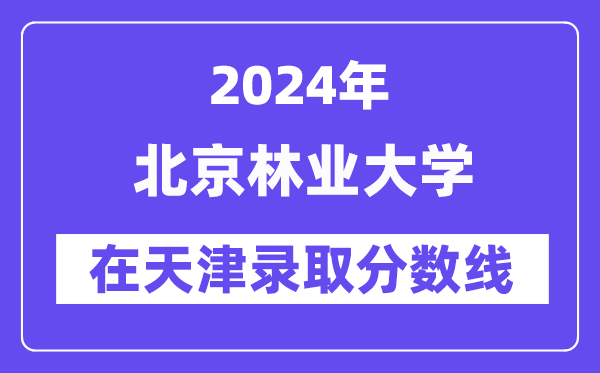 北京林业大学2024年在天津登科分数线一览表（2025年参考）
