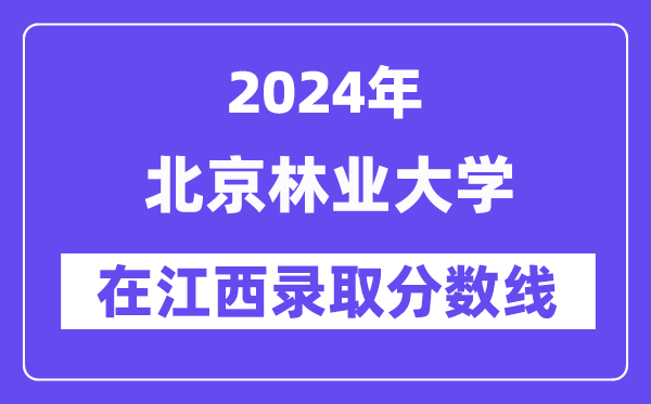 北京林业大学2024年在江西登科分数线一览表(2025年参考)