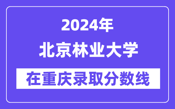 北京林业大学2024年在重庆登科分数线一览表(2025年参考)