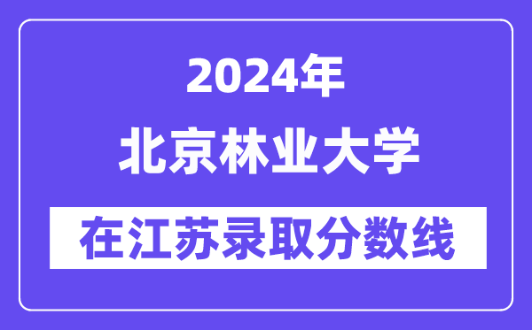 北京林业大学2024年在江苏登科分数线一览表（2025年参考）