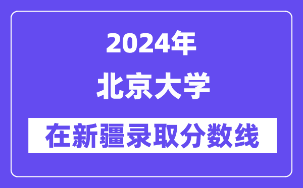 北京大学2024年在新疆登科分数线一览表（2025年参考）