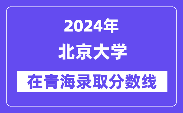 北京大学2024年在青海登科分数线一览表（2025年参考）