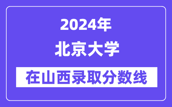 北京大学2024年在山西登科分数线一览表（2025年参考）