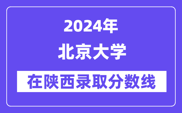 北京大学2024年在陕西登科分数线一览表(2025年参考)