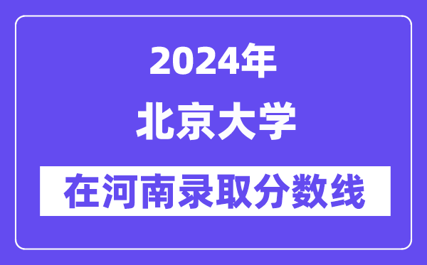 北京大学2024年在河南登科分数线一览表(2025年参考)