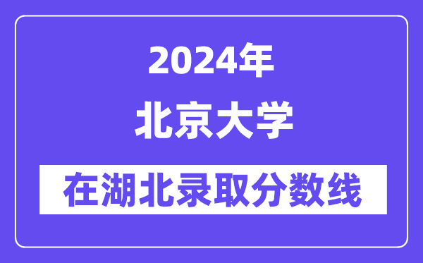 北京大学2024年在湖北登科分数线一览表（2025年参考）