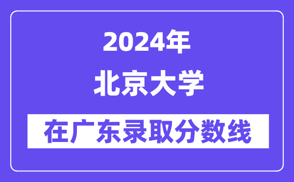 北京大学2024年在广东登科分数线一览表（2025年参考）