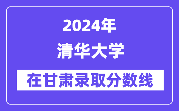 清华大学2024年在甘肃登科分数线一览表(2025年参考)