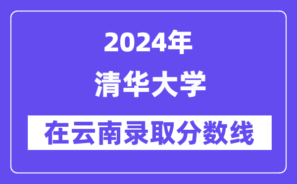 清华大学2024年在云南登科分数线一览表（2025年参考）