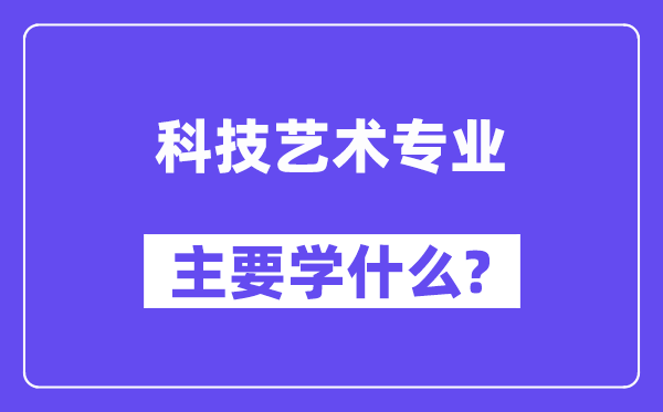 科技艺术专业首要学甚么?附科技艺术专业课程目次