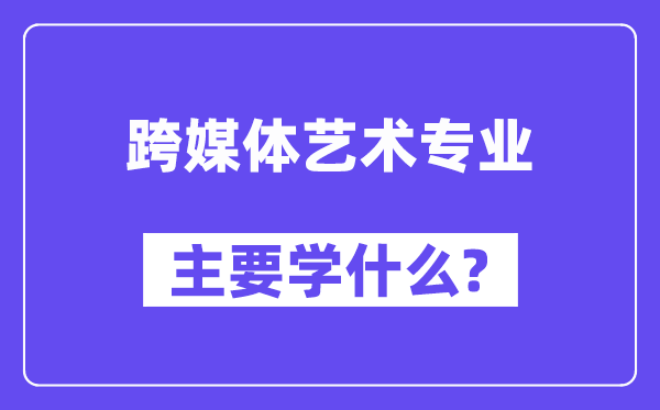 跨媒体艺术专业首要学甚么?附跨媒体艺术专业课程目次