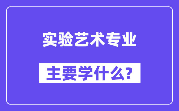 尝试艺术专业首要学甚么？附尝试艺术专业课程目次