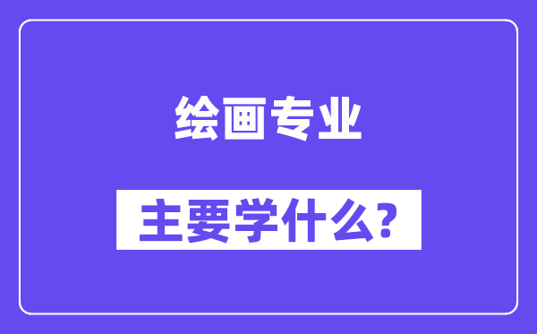 绘画专业首要学甚么？附绘画专业课程目次