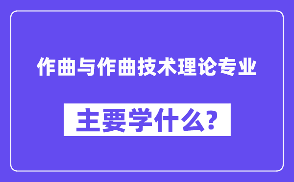 作曲与作曲手艺实际专业首要学甚么?附作曲与作曲手艺实际专业课程目次