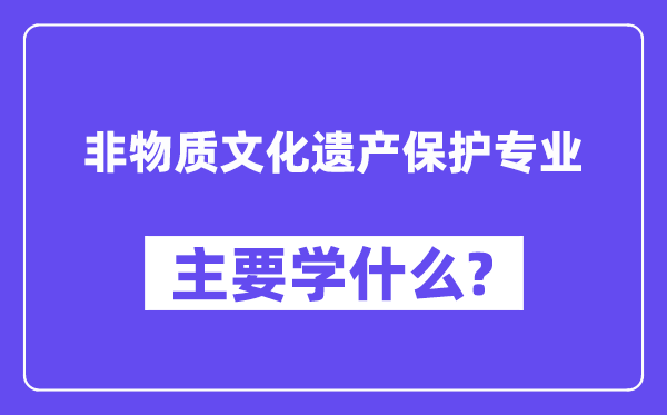 非物资文明遗产掩护专业首要学甚么?附非物资文明遗产掩护专业课程目次