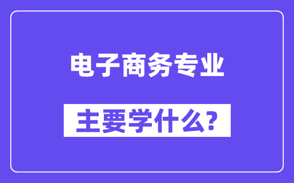 电子商务专业首要学甚么?附电子商务专业课程目次