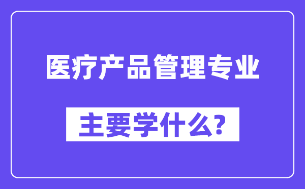 医疗产物办理专业首要学甚么?附医疗产物办理专业课程目次