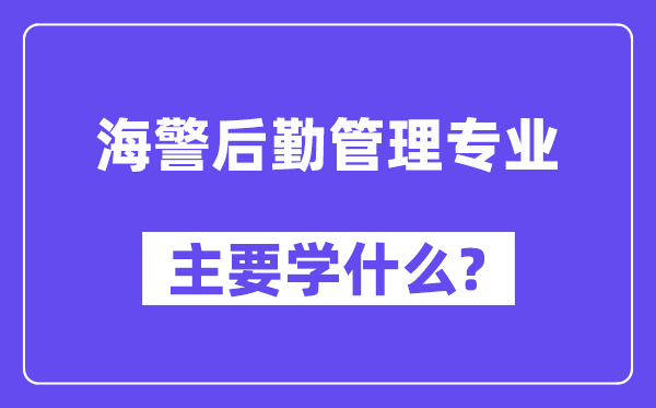 海警后勤办理专业首要学甚么?附海警后勤办理专业课程目次