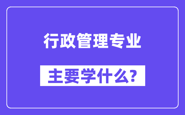 行政办理专业首要学甚么?附行政办理专业课程目次