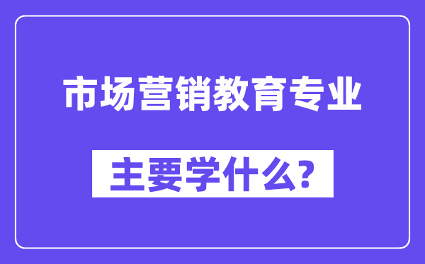 市场营销教导专业首要学甚么？附市场营销教导专业课程目次