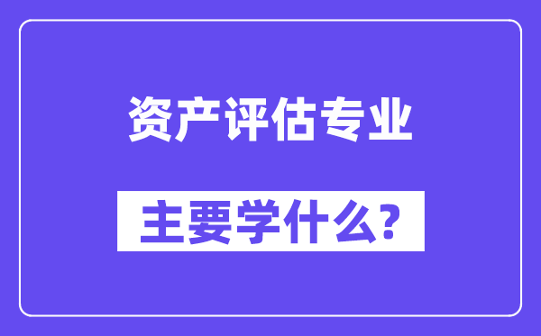 资产评价专业首要学甚么？附资产评价专业课程目次
