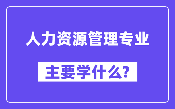 人力资本办理专业首要学甚么？附人力资本办理专业课程目次