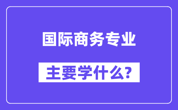 国际商务专业首要学甚么?附国际商务专业课程目次