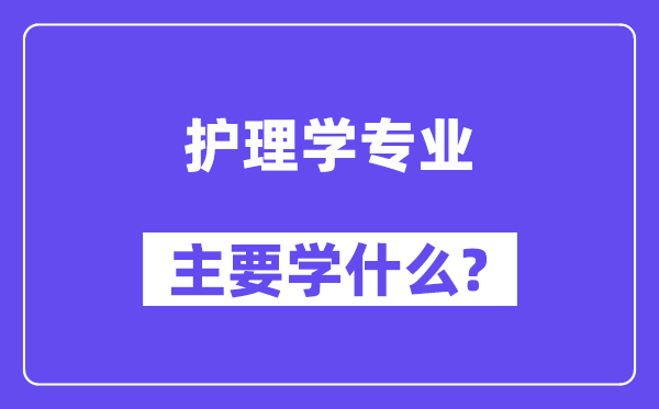 照顾护士学专业首要学甚么？附照顾护士学专业课程目次