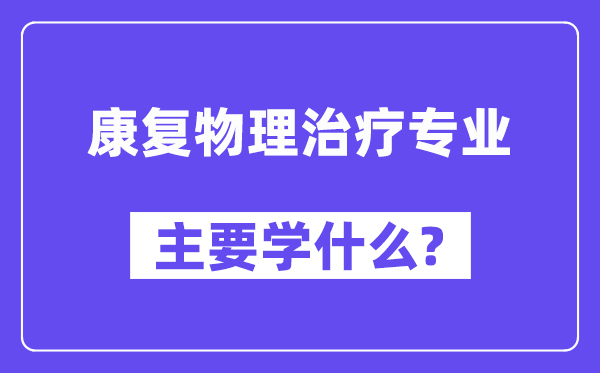 病愈物理医治专业首要学甚么？附病愈物理医治专业课程目次