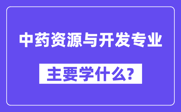 中药资本与开辟专业首要学甚么？附中药资本与开辟专业课程目次