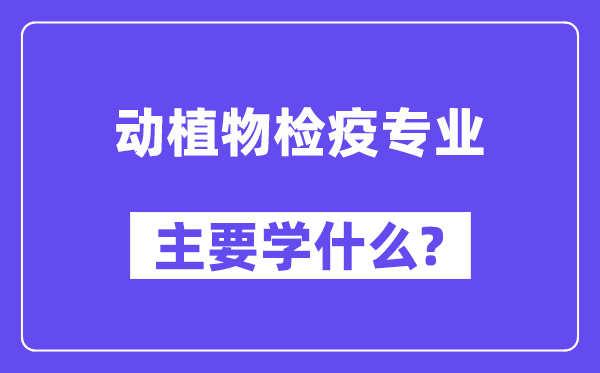 动植物检疫专业首要学甚么?附动植物检疫专业课程目次