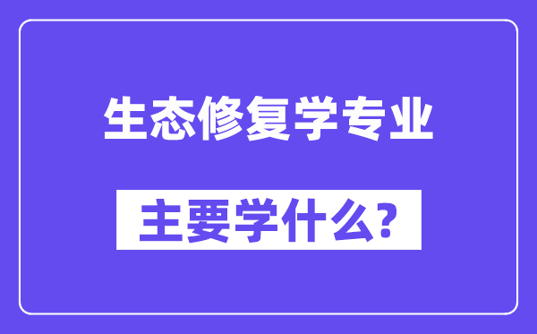 生态修复学专业首要学甚么?附生态修复学专业课程目次