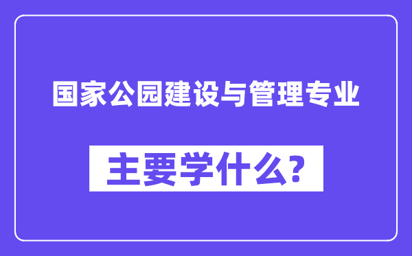 国度公园扶植与办理专业首要学甚么?附国度公园扶植与办理专业课程目次