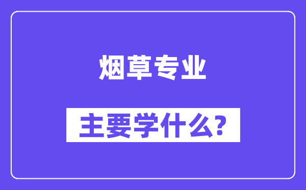 烟草专业首要学甚么?附烟草专业课程目次