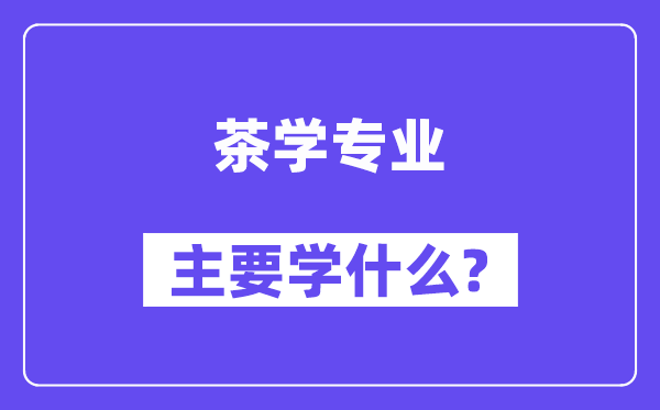 茶学专业首要学甚么?附茶学专业课程目次