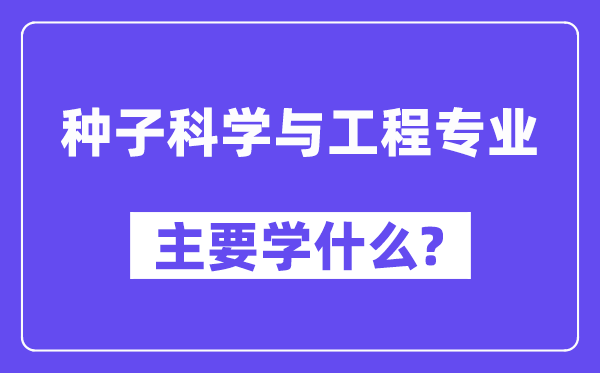 种子迷信与工程专业首要学甚么？附种子迷信与工程专业课程目次