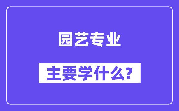 园艺专业首要学甚么？附园艺专业课程目次