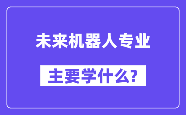 将来机器人专业首要学甚么?附将来机器人专业课程目次