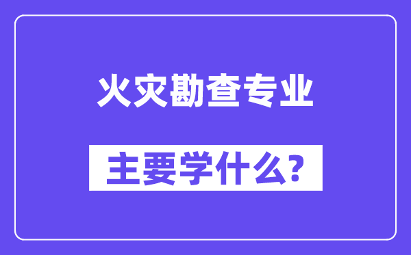 火警勘查专业首要学甚么?附火警勘查专业课程目次