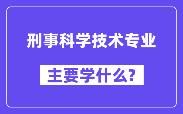 刑事迷信手艺专业首要学甚么?附刑事迷信手艺专业课程目次