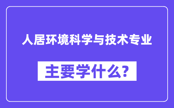 人居情况迷信与手艺专业首要学甚么？附人居情况迷信与手艺专业课程目次