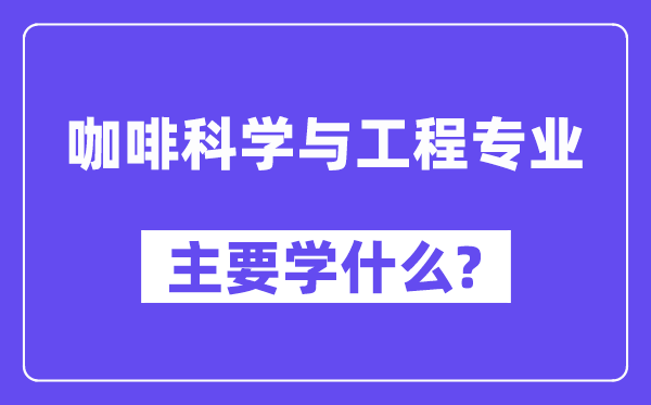 咖啡迷信与工程专业首要学甚么？附咖啡迷信与工程专业课程目次
