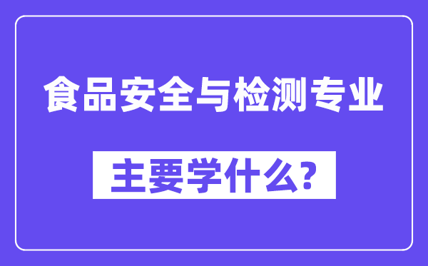 食物宁静与检测专业首要学甚么?附食物宁静与检测专业课程目次
